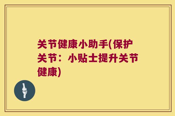 关节健康小助手(保护关节：小贴士提升关节健康)