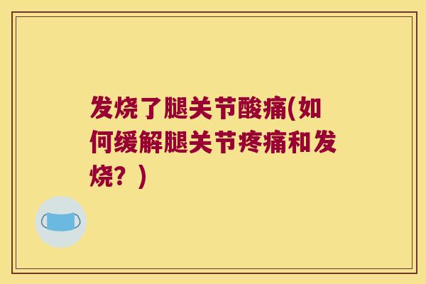 发烧了腿关节酸痛(如何缓解腿关节和发烧？)