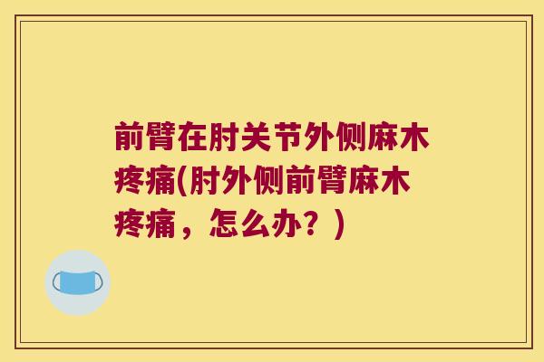前臂在肘关节外侧麻木(肘外侧前臂麻木，怎么办？)