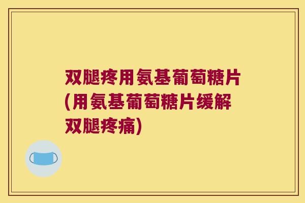双腿疼用氨基葡萄糖片(用氨基葡萄糖片缓解双腿)