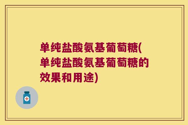 单纯盐酸氨基葡萄糖(单纯盐酸氨基葡萄糖的效果和用途)