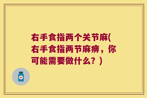 右手食指两个关节麻(右手食指两节麻痹,你可能需要做什么?) 右手食指两个关节麻(右手食指两节麻痹,你可能需要做什么?)