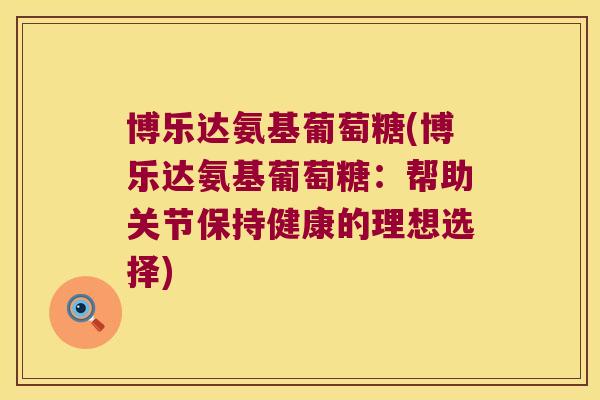 博乐达氨基葡萄糖(博乐达氨基葡萄糖：帮助关节保持健康的理想选择)
