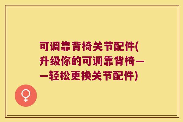 可调靠背椅关节配件(升级你的可调靠背椅——轻松更换关节配件)