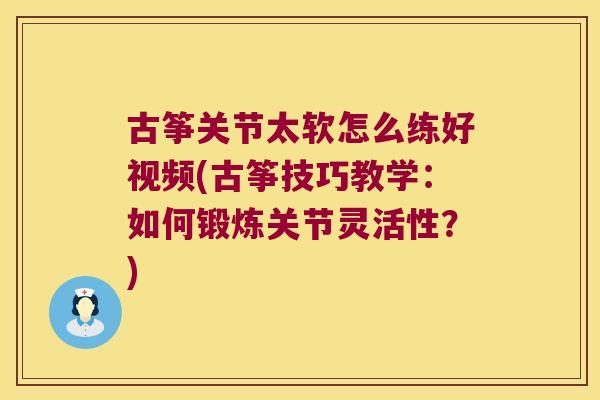 古筝关节太软怎么练好视频(古筝技巧教学：如何锻炼关节灵活性？)