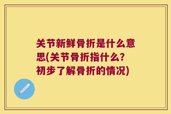 关节新鲜是什么意思(关节指什么？初步了解的情况)