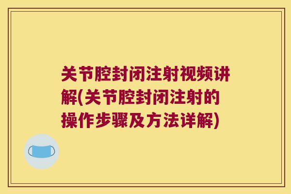 关节腔封闭注射视频讲解(关节腔封闭注射的操作步骤及方法详解)