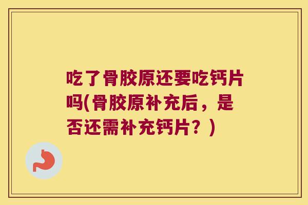 吃了骨胶原还要吃钙片吗(骨胶原补充后,是否还需补充钙片?) 吃了骨胶原还要吃钙片吗(骨胶原补充后,是否还需补充钙片?)