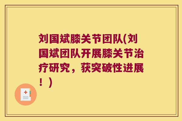 刘国斌膝关节团队(刘国斌团队开展膝关节研究,获突破性进展!) 刘国斌膝关节团队(刘国斌团队开展膝关节研究,获突破性进展!)