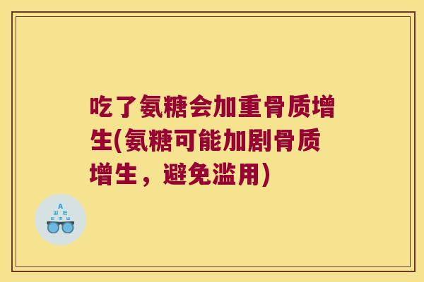 吃了氨糖会加重(氨糖可能加剧，避免滥用)
