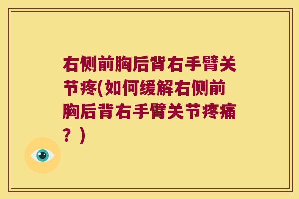 右侧前胸后背右手臂关节疼(如何缓解右侧前胸后背右手臂关节?) 右侧前胸后背右手臂关节疼(如何缓解右侧前胸后背右手臂关节?)