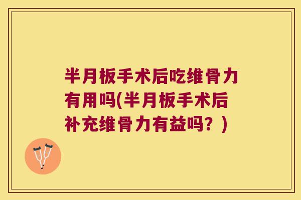 手术后吃维骨力有用吗(手术后补充维骨力有益吗？)