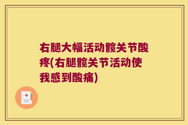 右腿大幅活动髋关节酸疼(右腿髋关节活动使我感到酸痛) 右腿大幅活动髋关节酸疼(右腿髋关节活动使我感到酸痛)