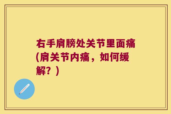 右手肩膀处关节里面痛(肩关节内痛，如何缓解？)