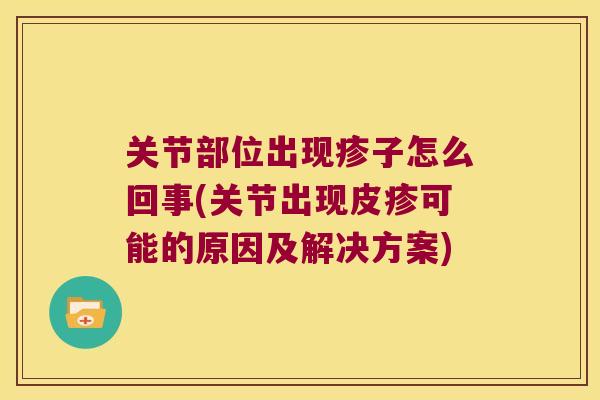 关节部位出现疹子怎么回事(关节出现皮疹可能的原因及解决方案)