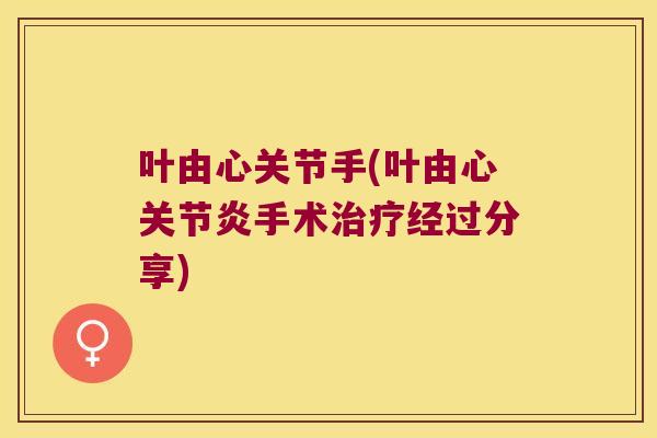 叶由心关节手(叶由心手术经过分享)