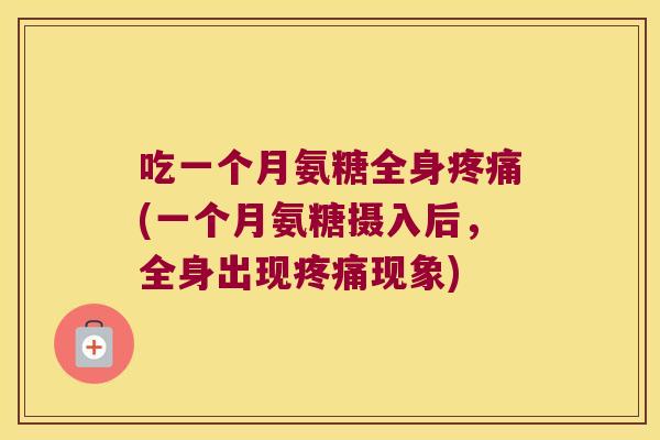 吃一个月氨糖全身(一个月氨糖摄入后，全身出现现象)