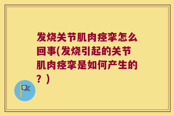 发烧关节肌肉痉挛怎么回事(发烧引起的关节肌肉痉挛是如何产生的?) 发烧关节肌肉痉挛怎么回事(发烧引起的关节肌肉痉挛是如何产生的?)