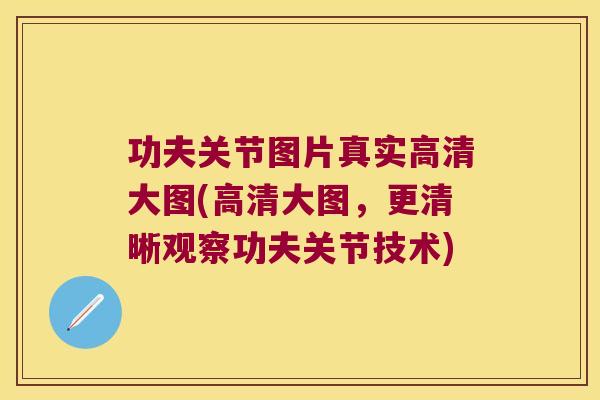 功夫关节图片真实高清大图(高清大图,更清晰观察功夫关节技术) 功夫关节图片真实高清大图(高清大图,更清晰观察功夫关节技术)
