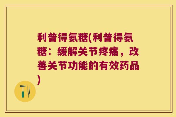 利普得氨糖(利普得氨糖：缓解关节，改善关节功能的有效药品)
