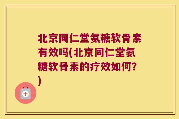 北京同仁堂氨糖软骨素有效吗(北京同仁堂氨糖软骨素的疗效如何?) 北京同仁堂氨糖软骨素有效吗(北京同仁堂氨糖软骨素的疗效如何?)