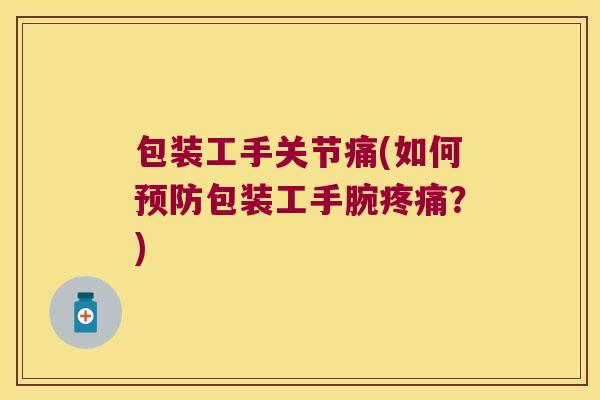 包装工手关节痛(如何包装工手腕？)