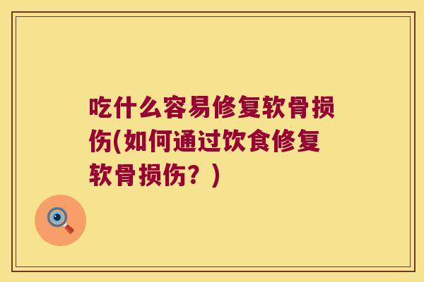 吃什么容易修复软骨损伤(如何通过饮食修复软骨损伤？)