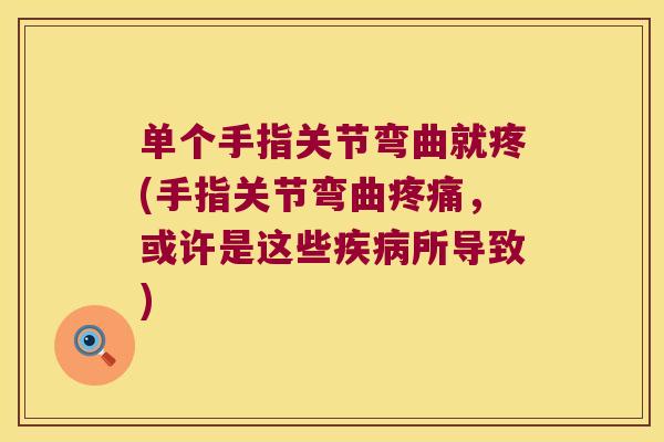 单个手指关节弯曲就疼(手指关节弯曲，或许是这些所导致)
