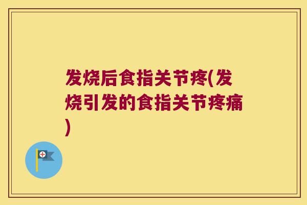 发烧后食指关节疼(发烧引发的食指关节) 发烧后食指关节疼(发烧引发的食指关节)