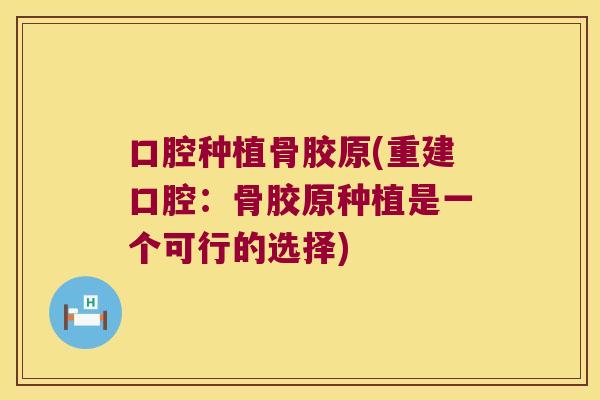 口腔种植骨胶原(重建口腔：骨胶原种植是一个可行的选择)