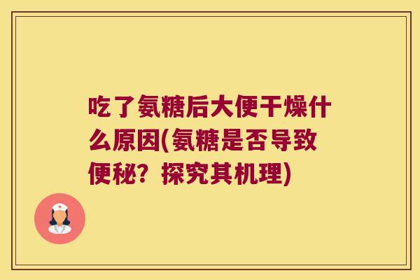 吃了氨糖后大便干燥什么原因(氨糖是否导致？探究其机理)