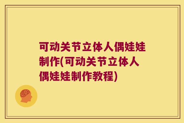 可动关节立体人偶娃娃制作(可动关节立体人偶娃娃制作教程)