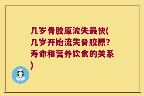 几岁骨胶原流失快(几岁开始流失骨胶原?寿命和营养饮食的关系) 几岁骨胶原流失快(几岁开始流失骨胶原?寿命和营养饮食的关系)