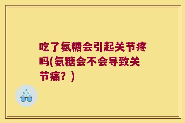 吃了氨糖会引起关节疼吗(氨糖会不会导致关节痛?) 吃了氨糖会引起关节疼吗(氨糖会不会导致关节痛?)