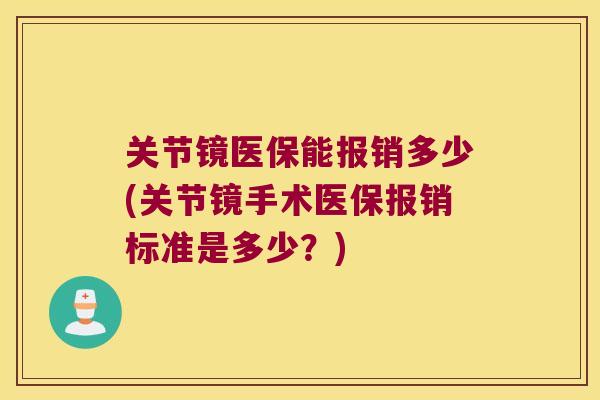 关节镜医保能报销多少(关节镜手术医保报销标准是多少？)