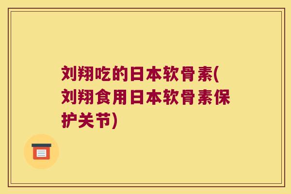刘翔吃的日本软骨素(刘翔食用日本软骨素保护关节) 刘翔吃的日本软骨素(刘翔食用日本软骨素保护关节)
