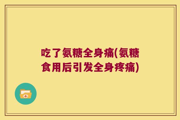 吃了氨糖全身痛(氨糖食用后引发全身)