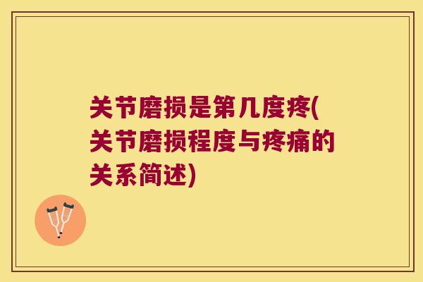关节磨损是第几度疼(关节磨损程度与的关系简述) 关节磨损是第几度疼(关节磨损程度与的关系简述)