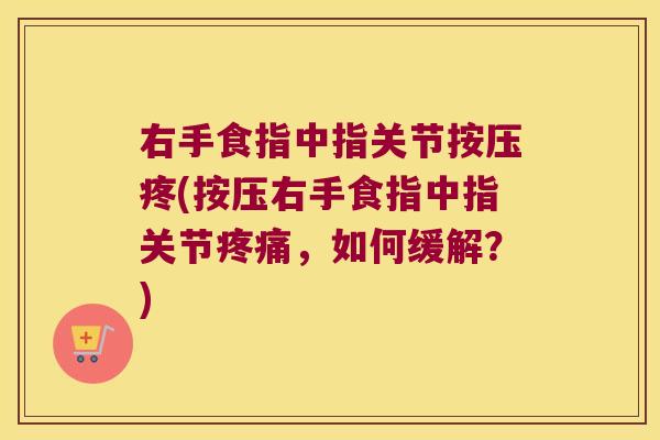 右手食指中指关节按压疼(按压右手食指中指关节,如何缓解?) 右手食指中指关节按压疼(按压右手食指中指关节,如何缓解?)