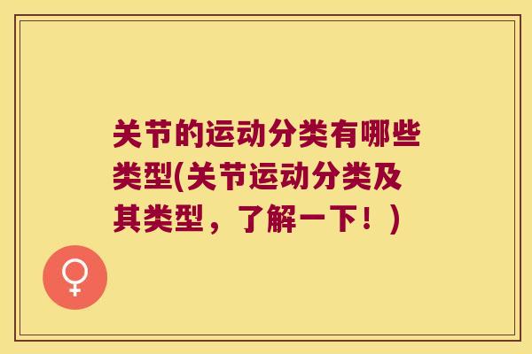 关节的运动分类有哪些类型(关节运动分类及其类型,了解一下!) 关节的运动分类有哪些类型(关节运动分类及其类型,了解一下!)