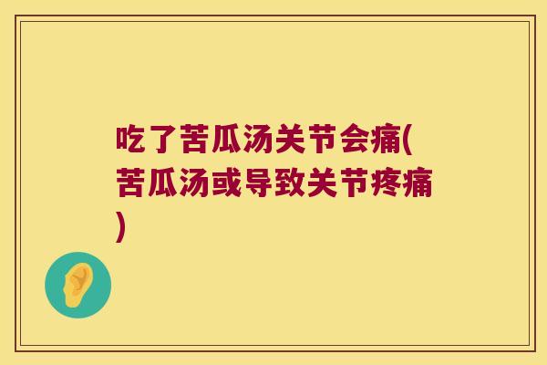 吃了苦瓜汤关节会痛(苦瓜汤或导致关节) 吃了苦瓜汤关节会痛(苦瓜汤或导致关节)