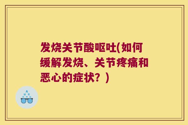发烧关节酸(如何缓解发烧、关节和恶心的症状？)