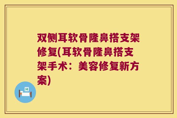 双侧耳软骨隆鼻搭支架修复(耳软骨隆鼻搭支架手术:美容修复新方案) 双侧耳软骨隆鼻搭支架修复(耳软骨隆鼻搭支架手术:美容修复新方案)