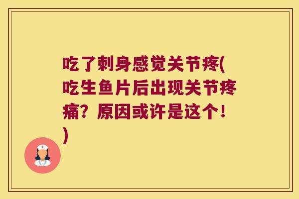吃了刺身感觉关节疼(吃生鱼片后出现关节?原因或许是这个!) 吃了刺身感觉关节疼(吃生鱼片后出现关节?原因或许是这个!)