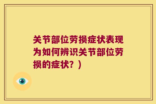 关节部位劳损症状表现为如何辨识关节部位劳损的症状?) 关节部位劳损症状表现为如何辨识关节部位劳损的症状?)