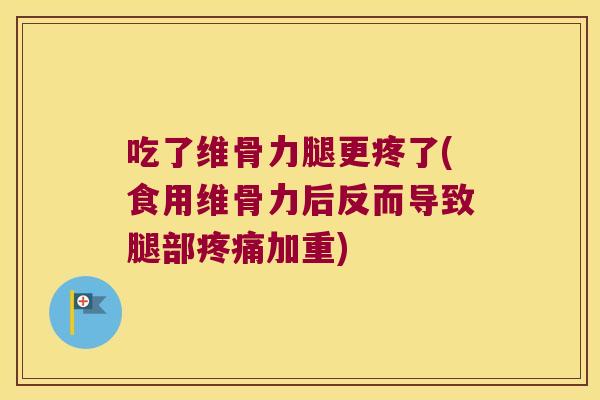 吃了维骨力腿更疼了(食用维骨力后反而导致腿部加重) 吃了维骨力腿更疼了(食用维骨力后反而导致腿部加重)