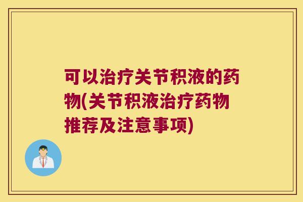 可以关节积液的(关节积液推荐及注意事项) 可以关节积液的(关节积液推荐及注意事项)