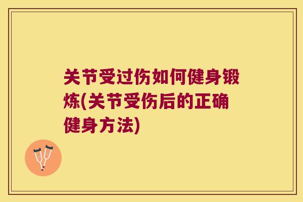 关节受过伤如何健身锻炼(关节受伤后的正确健身方法) 关节受过伤如何健身锻炼(关节受伤后的正确健身方法)
