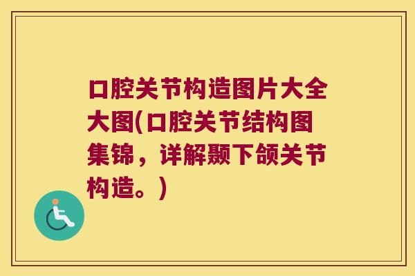 口腔关节构造图片大全大图(口腔关节结构图集锦，详解颞下颌关节构造。)