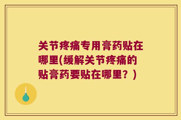 关节专用膏药贴在哪里(缓解关节的贴膏药要贴在哪里?) 关节专用膏药贴在哪里(缓解关节的贴膏药要贴在哪里?)